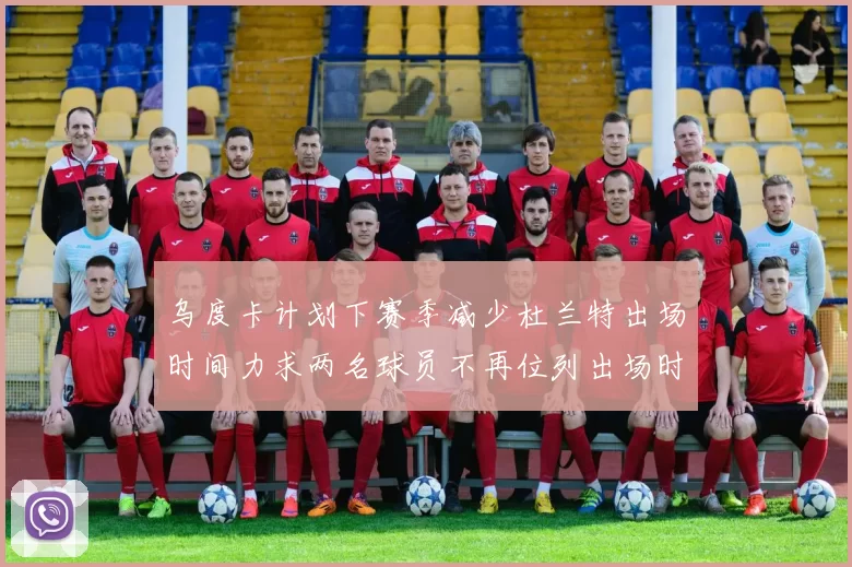 乌度卡计划下赛季减少杜兰特出场时间力求两名球员不再位列出场时间前五