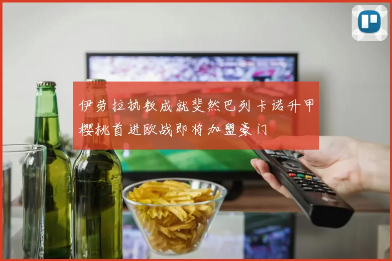 伊劳拉执教成就斐然巴列卡诺升甲樱桃首进欧战即将加盟豪门