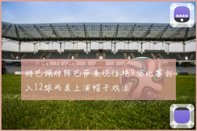姆巴佩对阵巴萨表现惊艳9场比赛打入12球两度上演帽子戏法