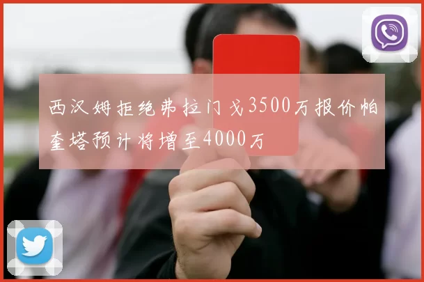 西汉姆拒绝弗拉门戈3500万报价帕奎塔预计将增至4000万