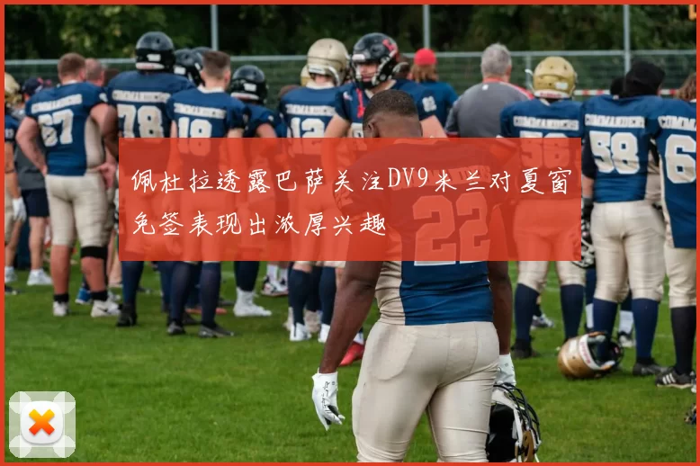佩杜拉透露巴萨关注DV9米兰对夏窗免签表现出浓厚兴趣