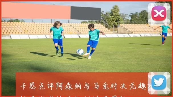 卡恩点评阿森纳与马竞对决无趣孔帕尼战术缺乏控制过于冒险