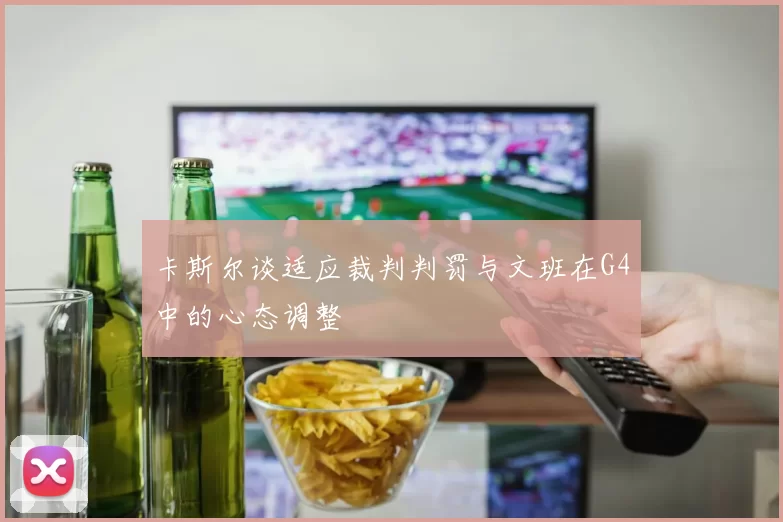卡斯尔谈适应裁判判罚与文班在G4中的心态调整