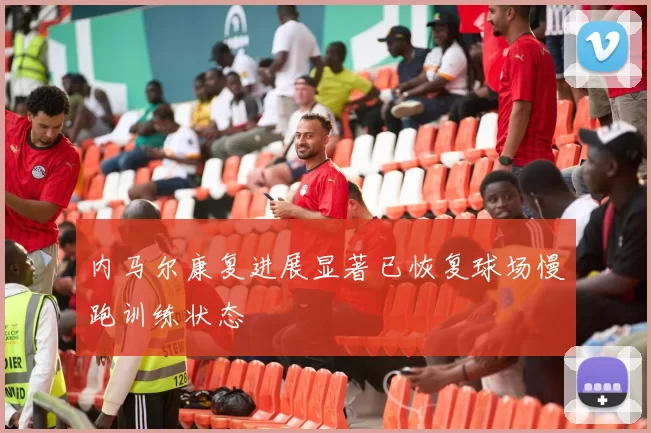 内马尔康复进展显著已恢复球场慢跑训练状态